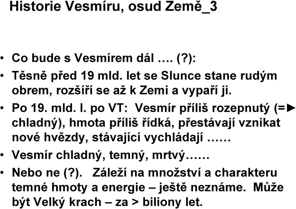 po VT: Vesmír příliš rozepnutý (= chladný), hmota příliš řídká, přestávají vznikat nové hvězdy, stávající