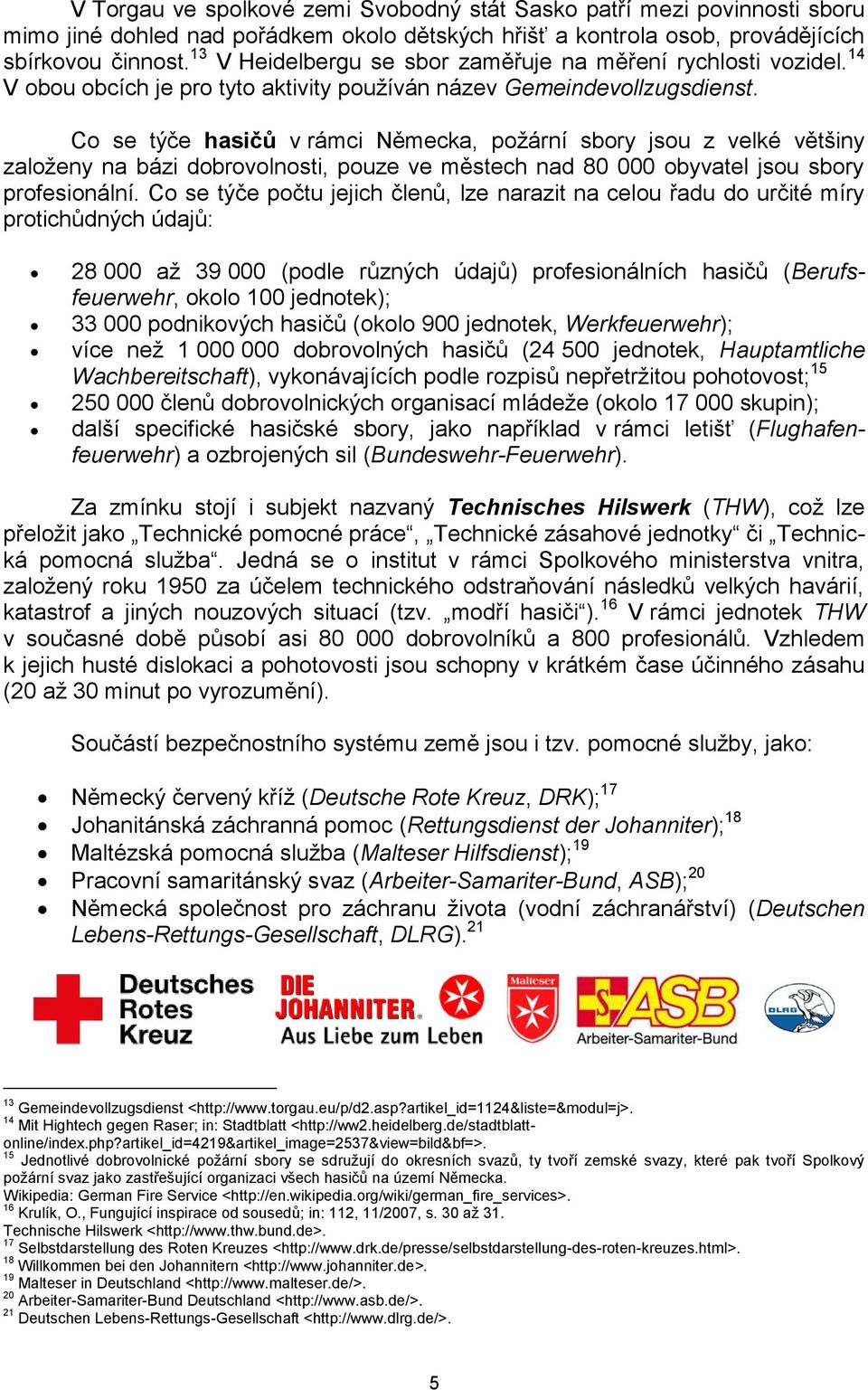 Co se týče hasičů v rámci Německa, požární sbory jsou z velké většiny založeny na bázi dobrovolnosti, pouze ve městech nad 80 000 obyvatel jsou sbory profesionální.
