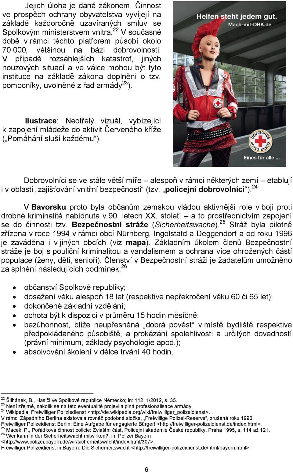 V případě rozsáhlejších katastrof, jiných nouzových situací a ve válce mohou být tyto instituce na základě zákona doplněni o tzv. pomocníky, uvolněné z řad armády 23 ).