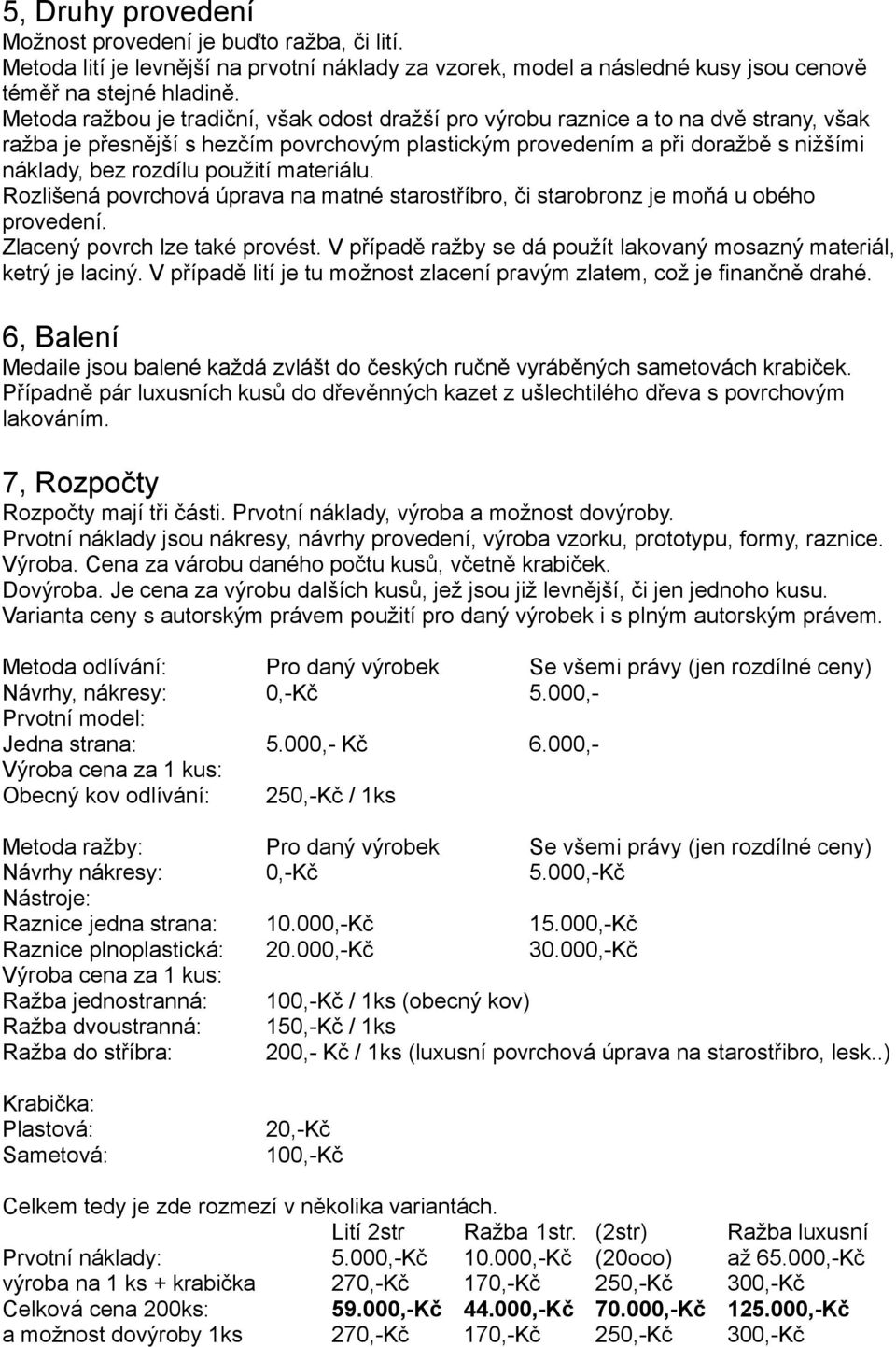 použití materiálu. Rozlišená povrchová úprava na matné starostříbro, či starobronz je moňá u obého provedení. Zlacený povrch lze také provést.