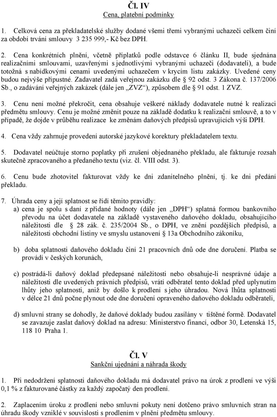 Cena konkrétních plnění, včetně příplatků podle odstavce 6 článku II, bude sjednána realizačními smlouvami, uzavřenými s jednotlivými vybranými uchazeči (dodavateli), a bude totožná s nabídkovými