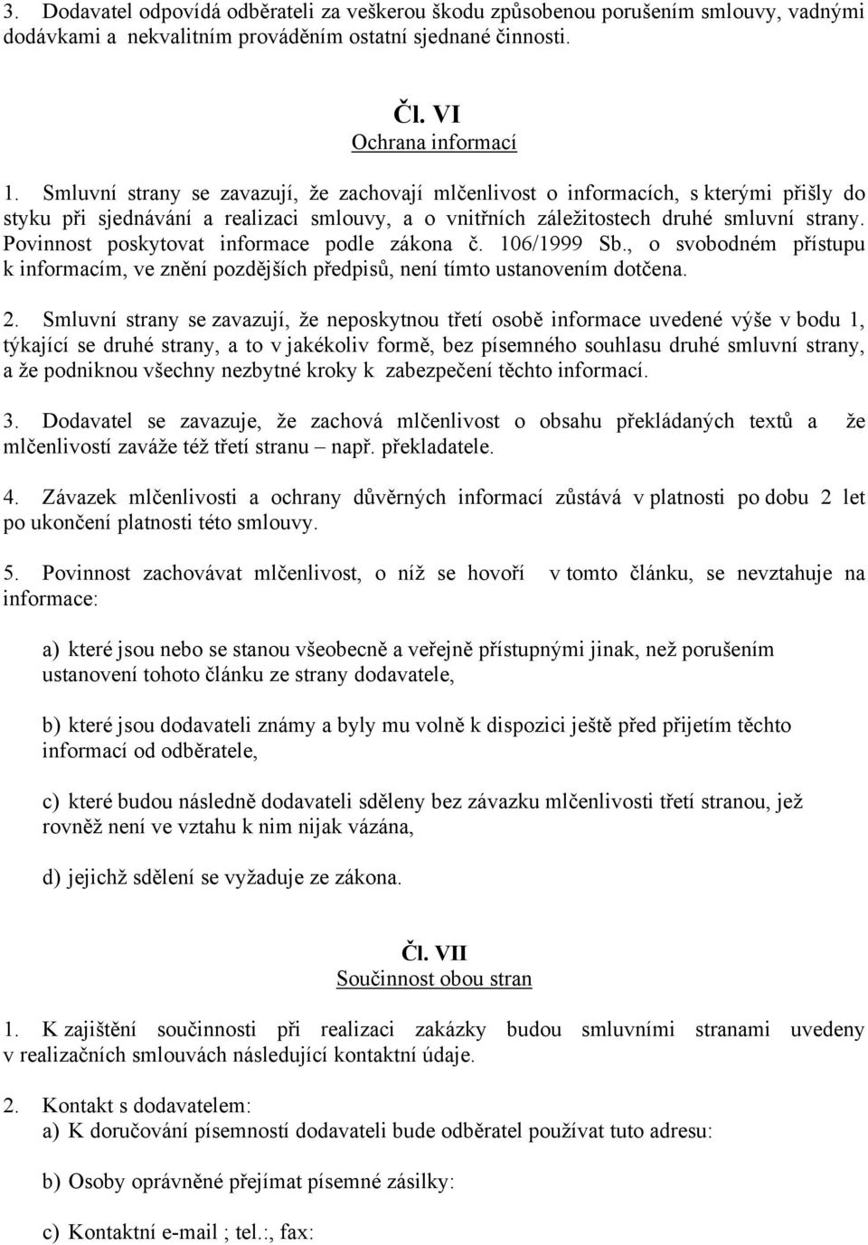 Povinnost poskytovat informace podle zákona č. 106/1999 Sb., o svobodném přístupu k informacím, ve znění pozdějších předpisů, není tímto ustanovením dotčena. 2.