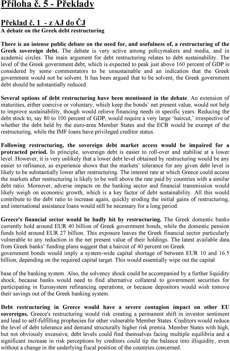 The debate is very active among policymakers and media, and in academic circles. The main argument for debt restructuring relates to debt sustainability.