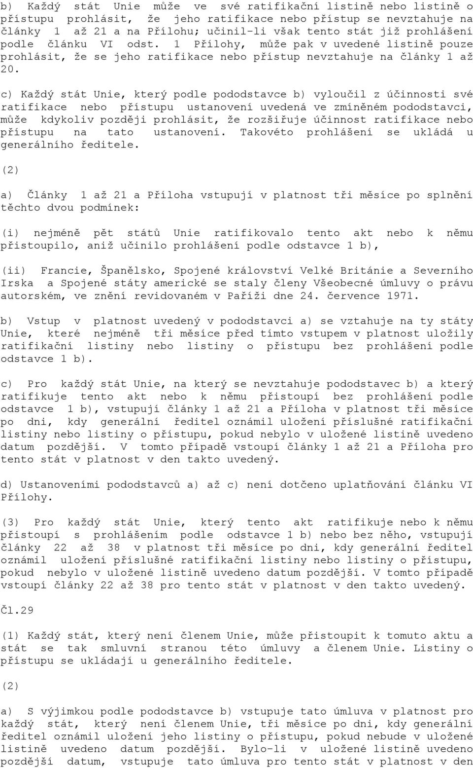 c) Každý stát Unie, který podle pododstavce b) vyloučil z účinnosti své ratifikace nebo přístupu ustanovení uvedená ve zmíněném pododstavci, může kdykoliv později prohlásit, že rozšiřuje účinnost