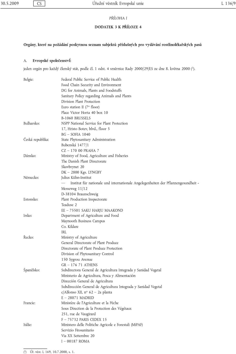 Belgie: Bulharsko: Česká republika: Dánsko: Německo: Estonsko: Irsko: Řecko: Španělsko: Francie: Itálie: Federal Public Service of Public Health Food Chain Security and Environment DG for Animals,