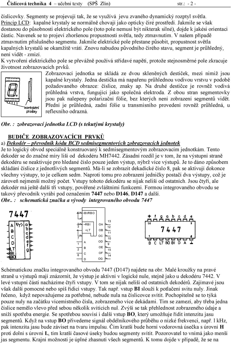 Jakmile se však dostanou do působnosti elektrického pole (toto pole nemusí být nikterak silné), dojde k jakési orientaci částic. Navenek se to projeví zhoršenou propustností světla, tedy ztmavnutím.