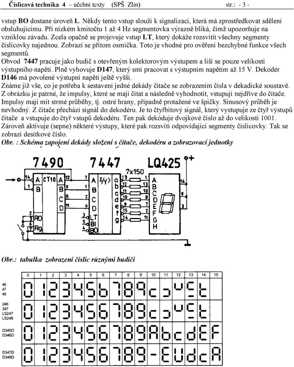 Zobrazí se přitom osmička. Toto je vhodné pro ověření bezchybné funkce všech segmentů. Obvod 7447 pracuje jako budič s otevřeným kolektorovým výstupem a liší se pouze velikostí výstupního napětí.