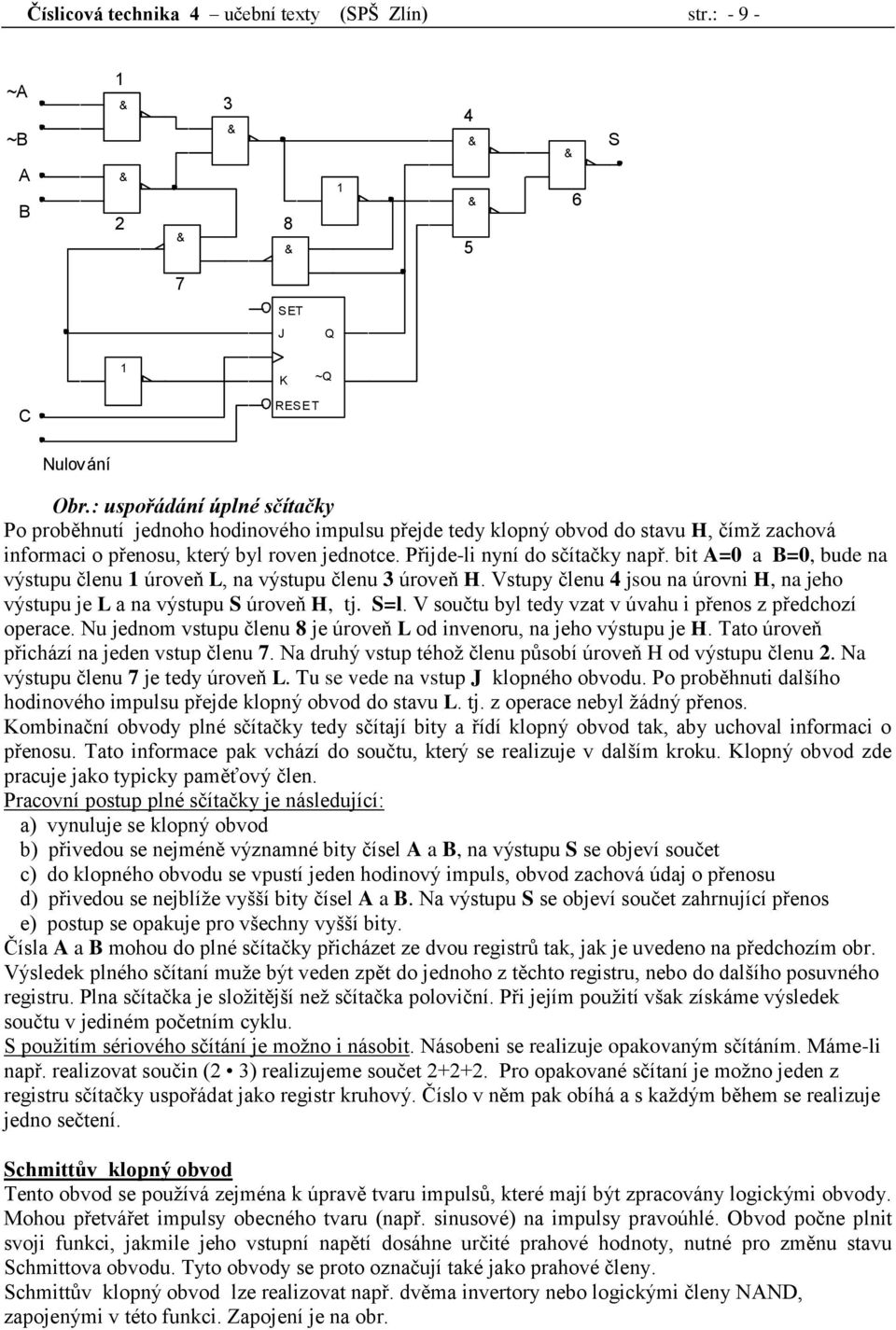 bit =0 a =0, bude na výstupu členu úroveň L, na výstupu členu 3 úroveň H. Vstupy členu 4 jsou na úrovni H, na jeho výstupu je L a na výstupu S úroveň H, tj. S=l.