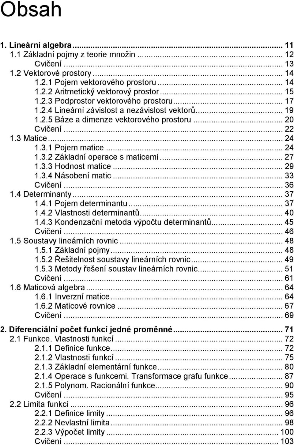 .. 27 1.3.3 Hodnost matice... 29 1.3.4 Násobení matic... 33 Cvičení... 36 1.4 Determinanty... 37 1.4.1 Pojem determinantu... 37 1.4.2 Vlastnosti determinantů... 40 1.4.3 Kondenzační metoda výpočtu determinantů.