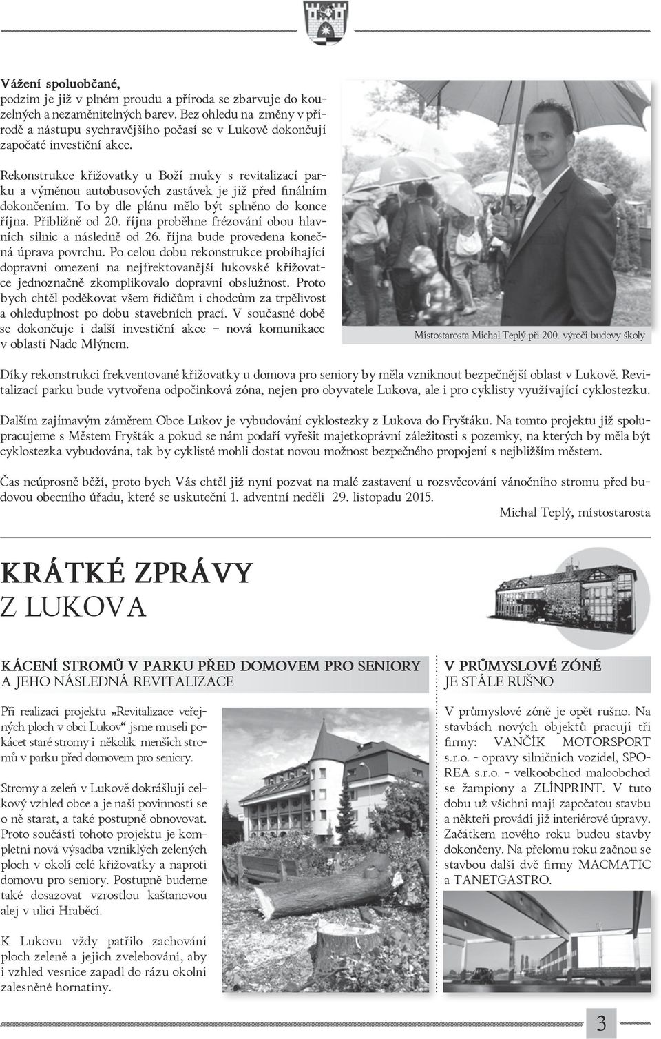 pokácet staré stromy i několik menších stromů v parku před domovem pro seniory. Stromy a zeleň v Lukově dokrášlují celkový vzhled obce a je naší povinností se o ně starat, a také postupně obnovovat.