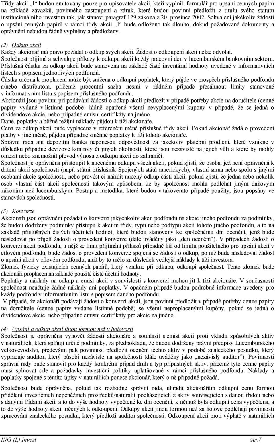 Schválení jakékoliv žádosti o upsání cenných papírů v rámci třídy akcií I bude odloženo tak dlouho, dokud požadované dokumenty a oprávnění nebudou řádně vyplněny a předloženy.