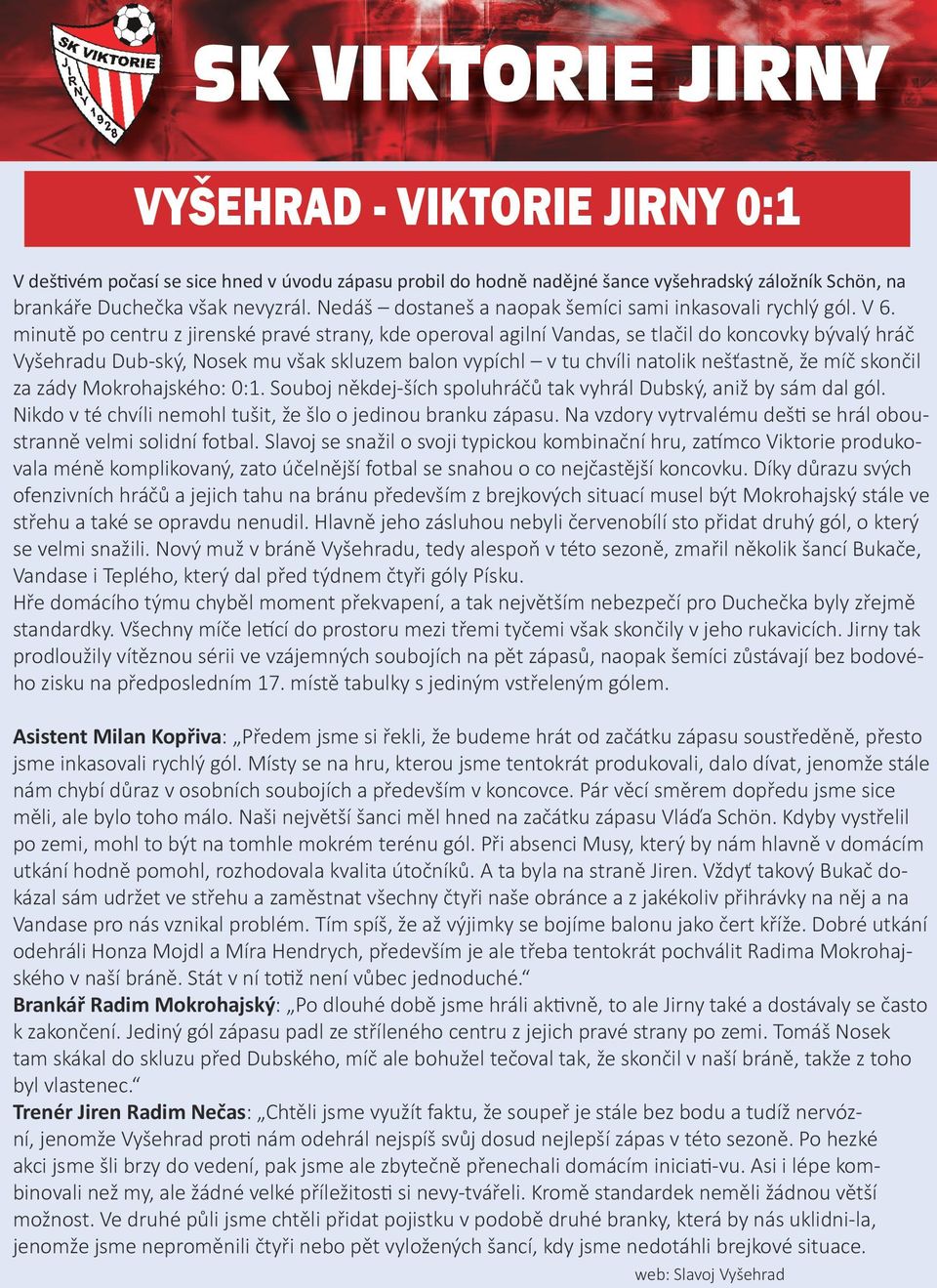 minutě po centru z jirenské pravé strany, kde operoval agilní Vandas, se tlačil do koncovky bývalý hráč Vyšehradu Dub-ský, Nosek mu však skluzem balon vypíchl v tu chvíli natolik nešťastně, že míč