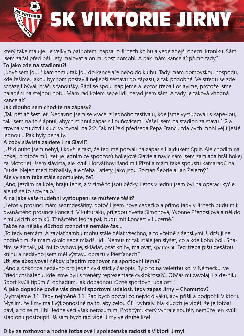 Ve středu se zde scházejí bývalí hráči s fanoušky. Rádi se spolu napijeme a leccos třeba i oslavíme, protože jsme naladěni na stejnou notu. Mám rád kolem sebe lidi, nerad jsem sám.