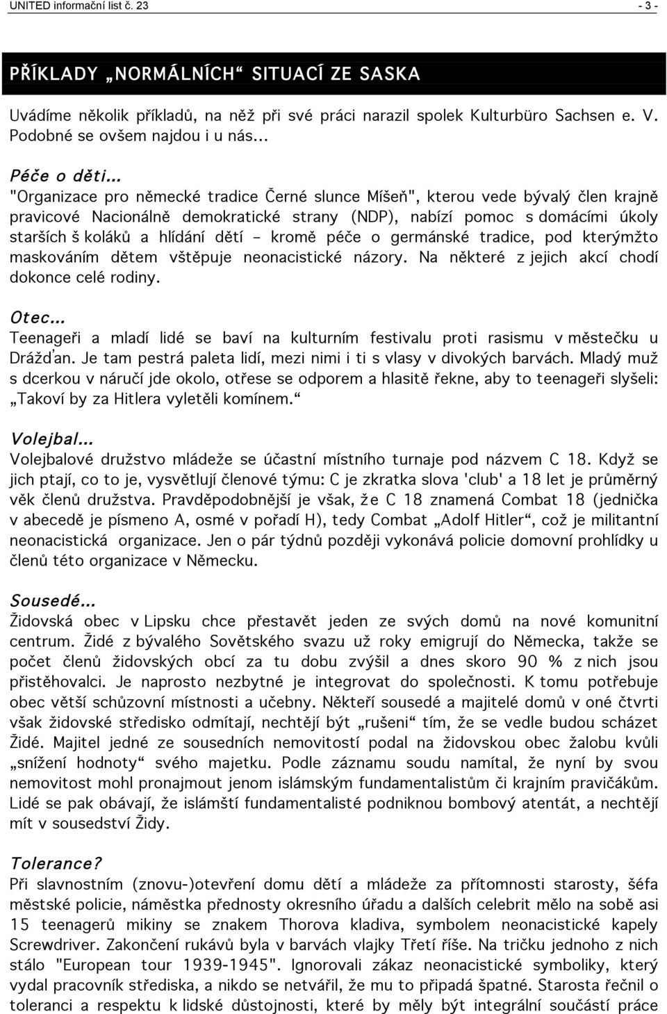 úkoly starších š koláků a hlídání dětí kromě péče o germánské tradice, pod kterýmžto maskováním dětem vštěpuje neonacistické názory. Na některé z jejich akcí chodí dokonce celé rodiny.