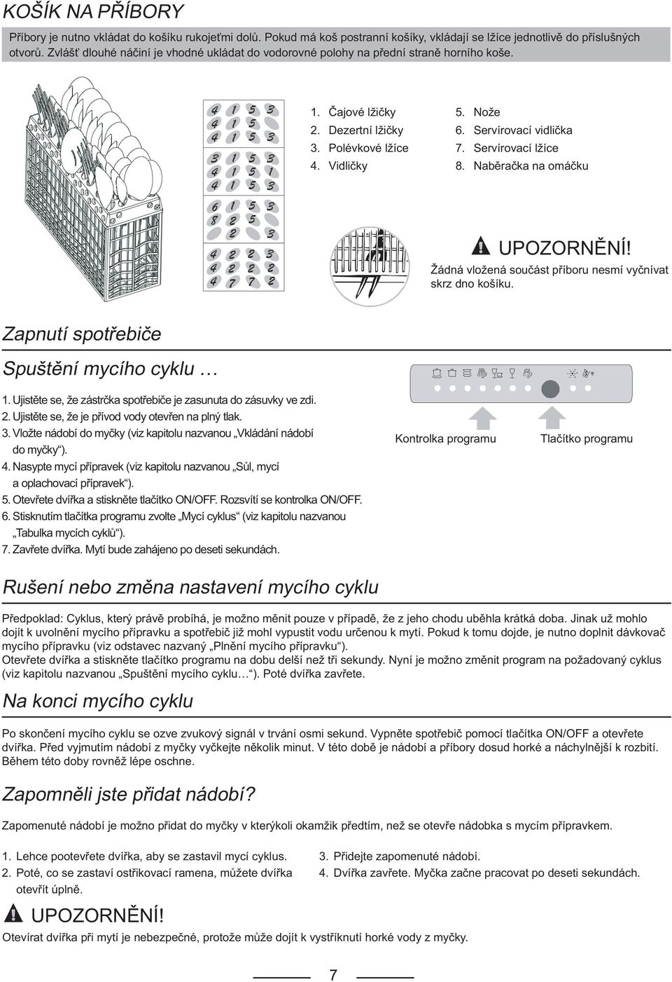 Vidličky 8. Naběračka na omáčku Žádná vložená součást příboru nesmí vyčnívat skrz dno košíku. Zapnutí spotřebiče Spuštění mycího cyklu 1.