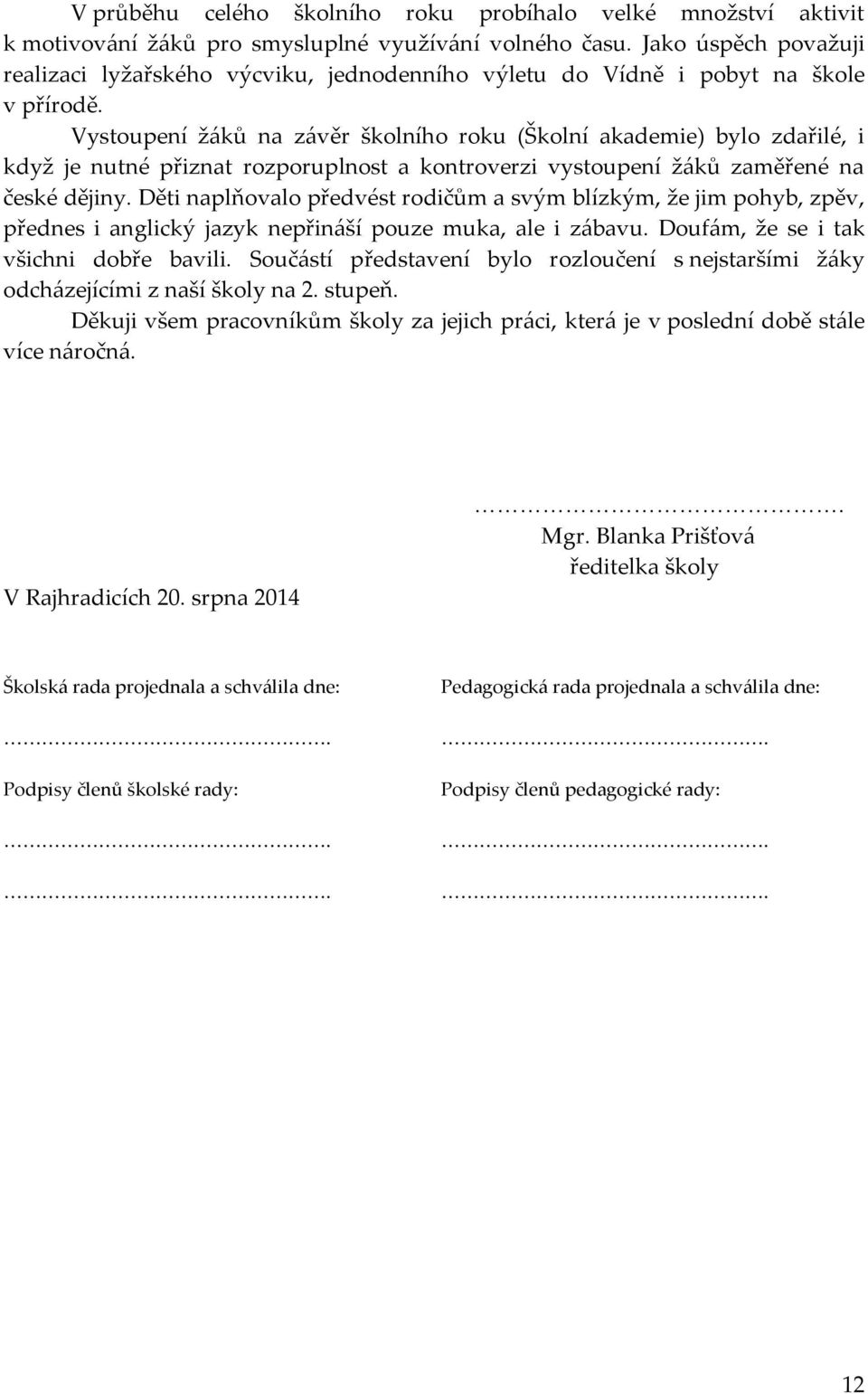 Vystoupení žáků na závěr školního roku (Školní akademie) bylo zdařilé, i když je nutné přiznat rozporuplnost a kontroverzi vystoupení žáků zaměřené na české dějiny.