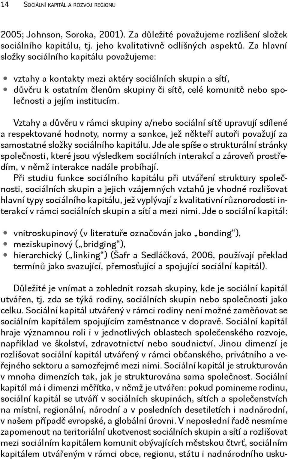 Vztahy a důvěru v rámci skupiny a/nebo sociální sítě upravují sdílené a respektované hodnoty, normy a sankce, jež někteří autoři považují za samostatné složky sociálního kapitálu.