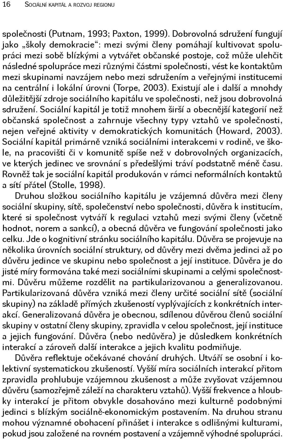 částmi společnosti, vést ke kontaktům mezi skupinami navzájem nebo mezi sdružením a veřejnými institucemi na centrální i lokální úrovni (Torpe, 2003).