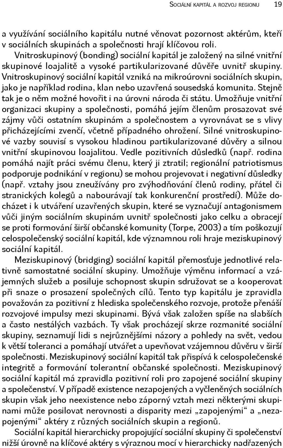 Vnitroskupinový sociální kapitál vzniká na mikroúrovni sociálních skupin, jako je například rodina, klan nebo uzavřená sousedská komunita.