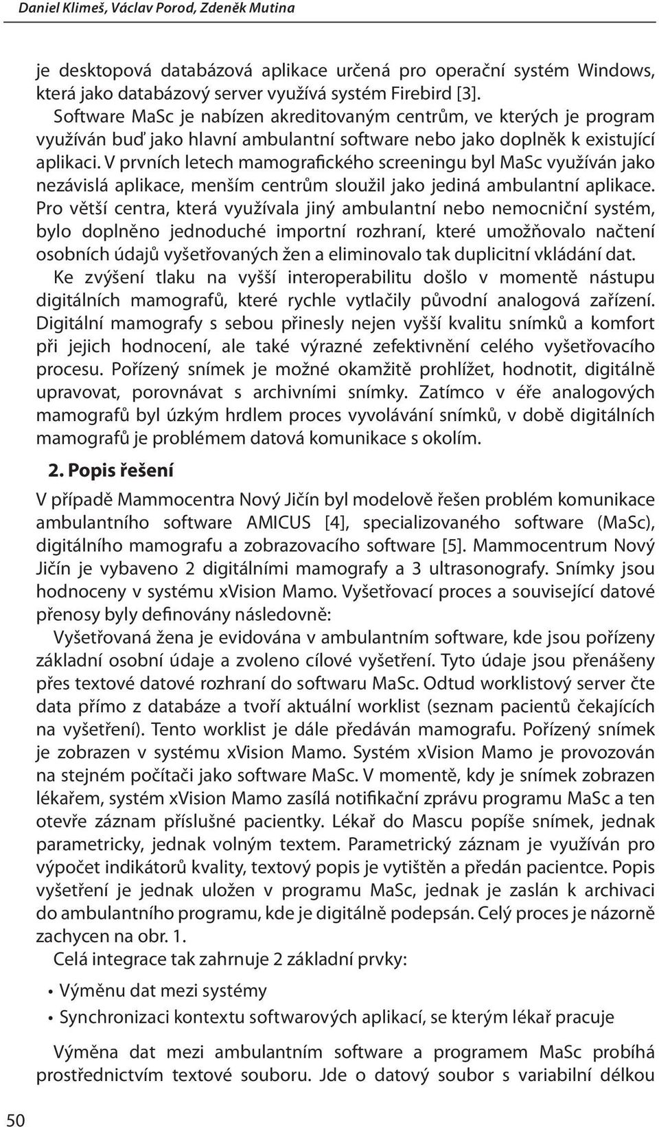 V prvních letech mamografického screeningu byl MaSc využíván jako nezávislá aplikace, menším centrům sloužil jako jediná ambulantní aplikace.