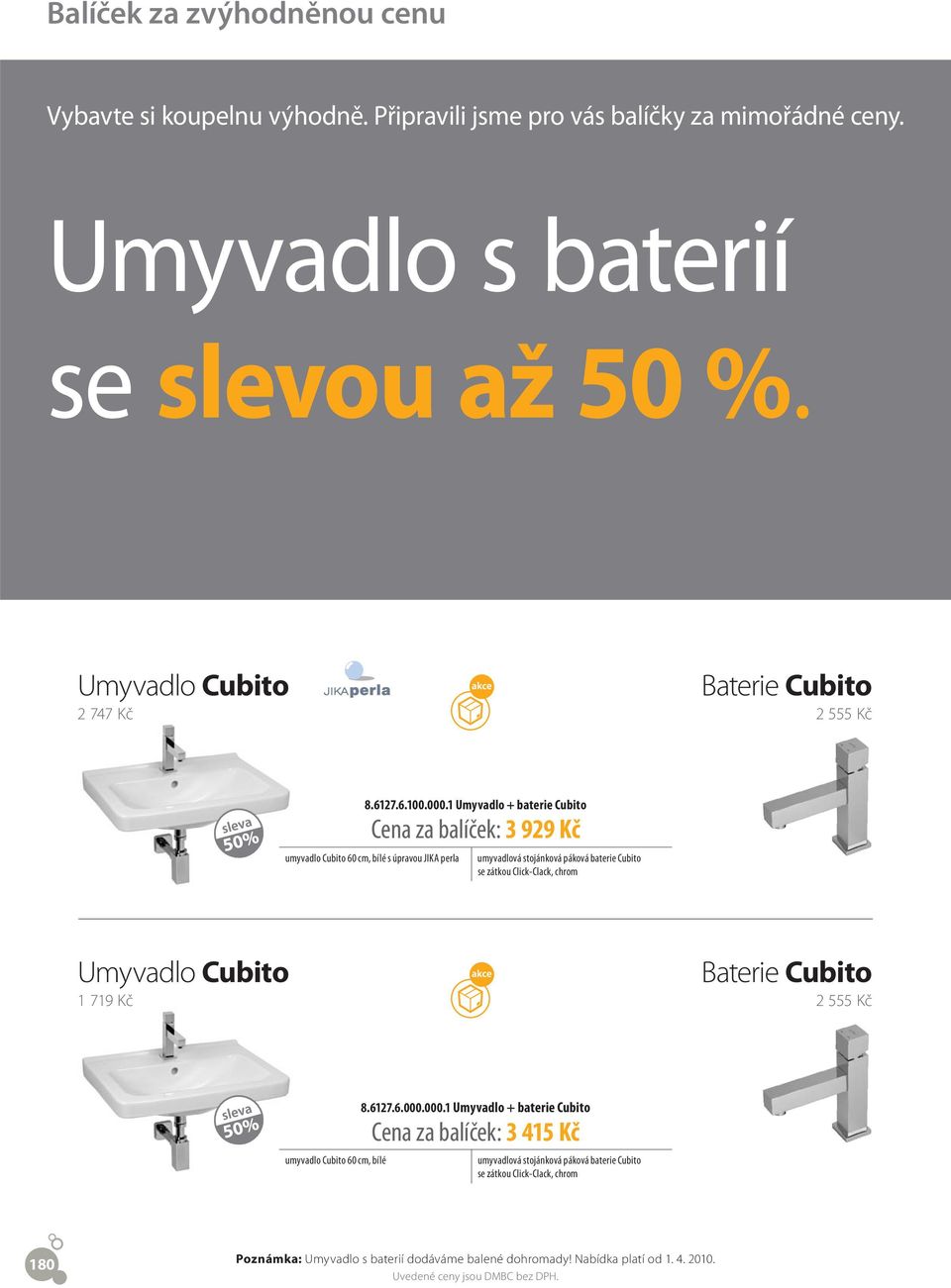 1 Umyvadlo + baterie Cubito Cena za balíček: 3 929 Kč umyvadlo Cubito 60 cm, bílé s úpravou JIKA perla umyvadlová stojánková páková baterie Cubito se zátkou Click-Clack,