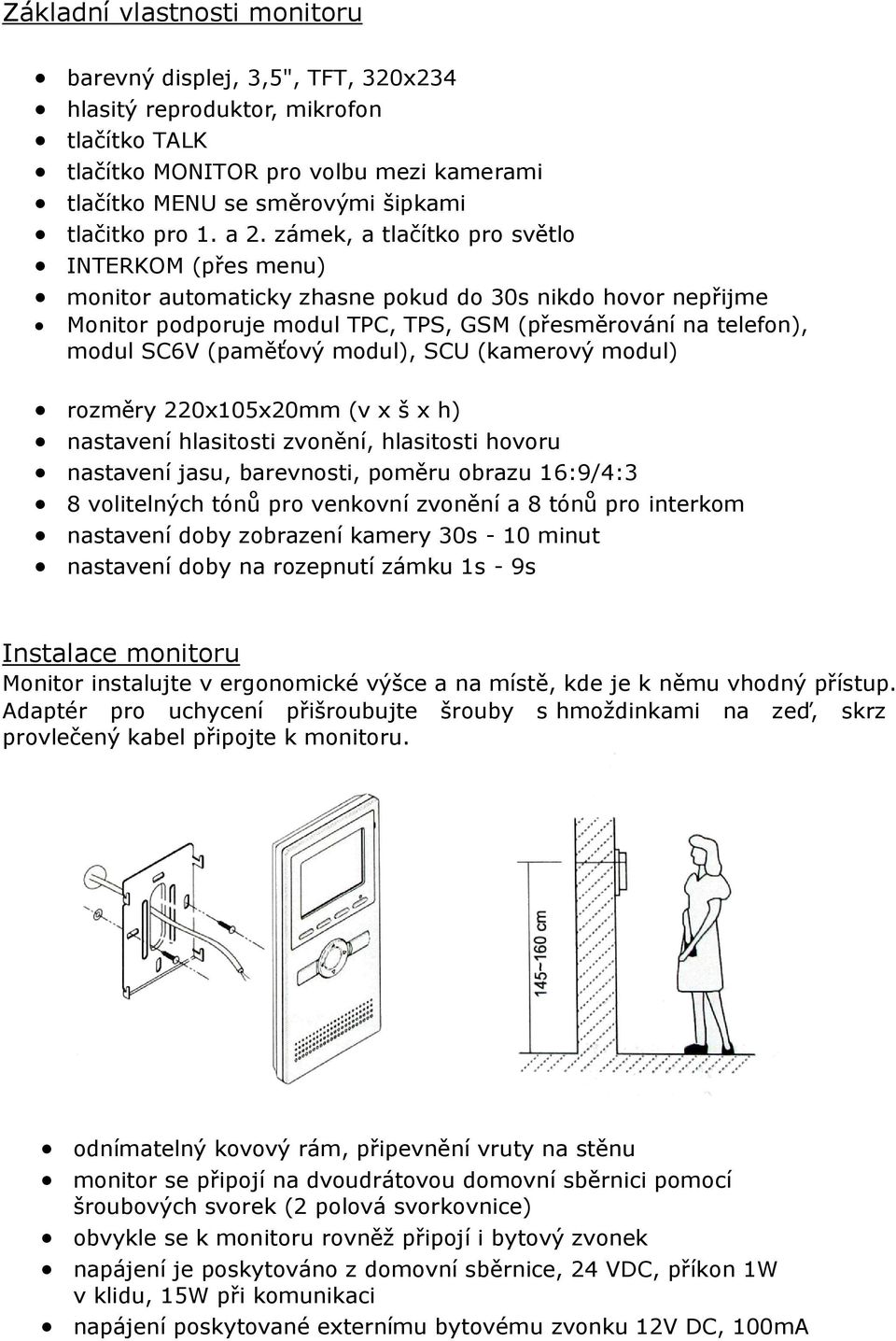 (paměťový modul), SCU (kamerový modul) rozměry 220x105x20mm (v x š x h) nastavení hlasitosti zvonění, hlasitosti hovoru nastavení jasu, barevnosti, poměru obrazu 16:9/4:3 8 volitelných tónů pro