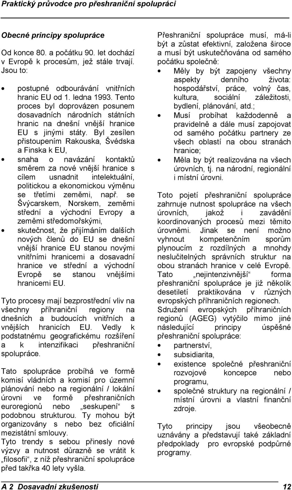 Byl zesílen přistoupením Rakouska, Švédska a Finska k EU, snaha o navázání kontaktů směrem za nové vnější hranice s cílem usnadnit intelektuální, politickou a ekonomickou výměnu se třetími zeměmi,