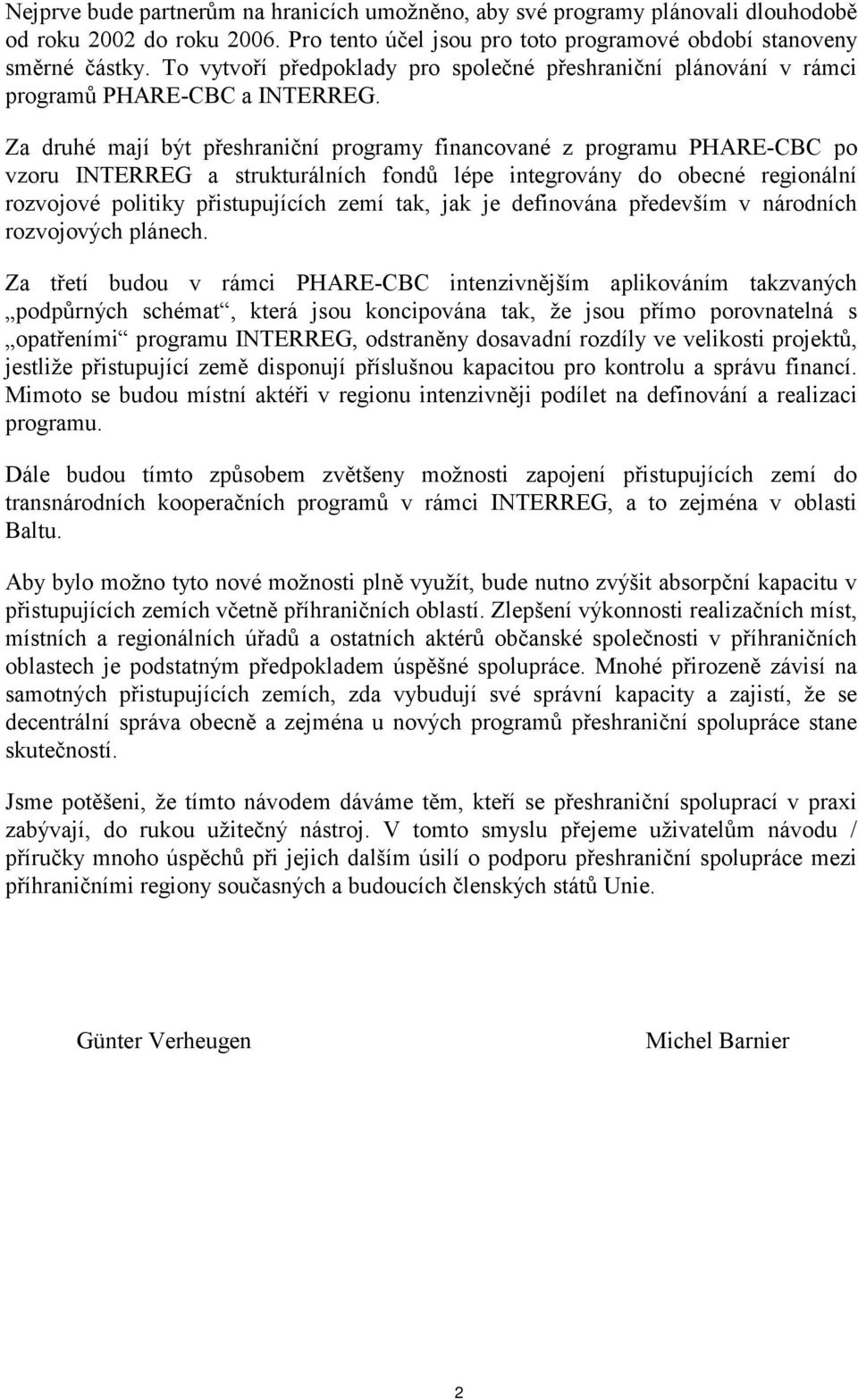 Za druhé mají být přeshraniční programy financované z programu PHARE-CBC po vzoru INTERREG a strukturálních fondů lépe integrovány do obecné regionální rozvojové politiky přistupujících zemí tak, jak