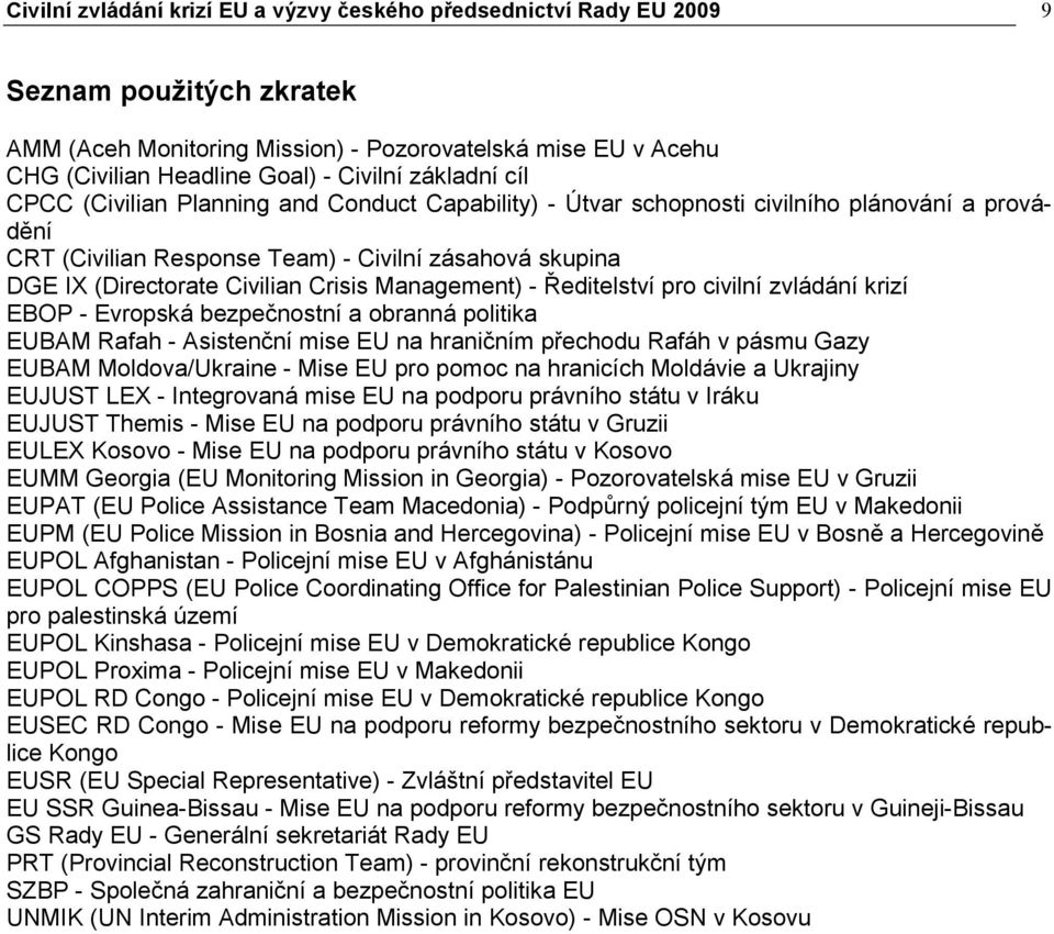 Crisis Management) - Ředitelství pro civilní zvládání krizí EBOP - Evropská bezpečnostní a obranná politika EUBAM Rafah - Asistenční mise EU na hraničním přechodu Rafáh v pásmu Gazy EUBAM