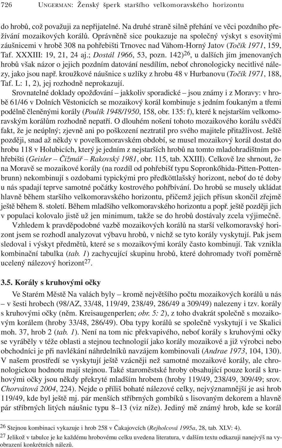 142) 26, u dalších jím jmenovaných hrobů však názor o jejich pozdním datování nesdílím, neboť chronologicky necitlivé nálezy, jako jsou např.