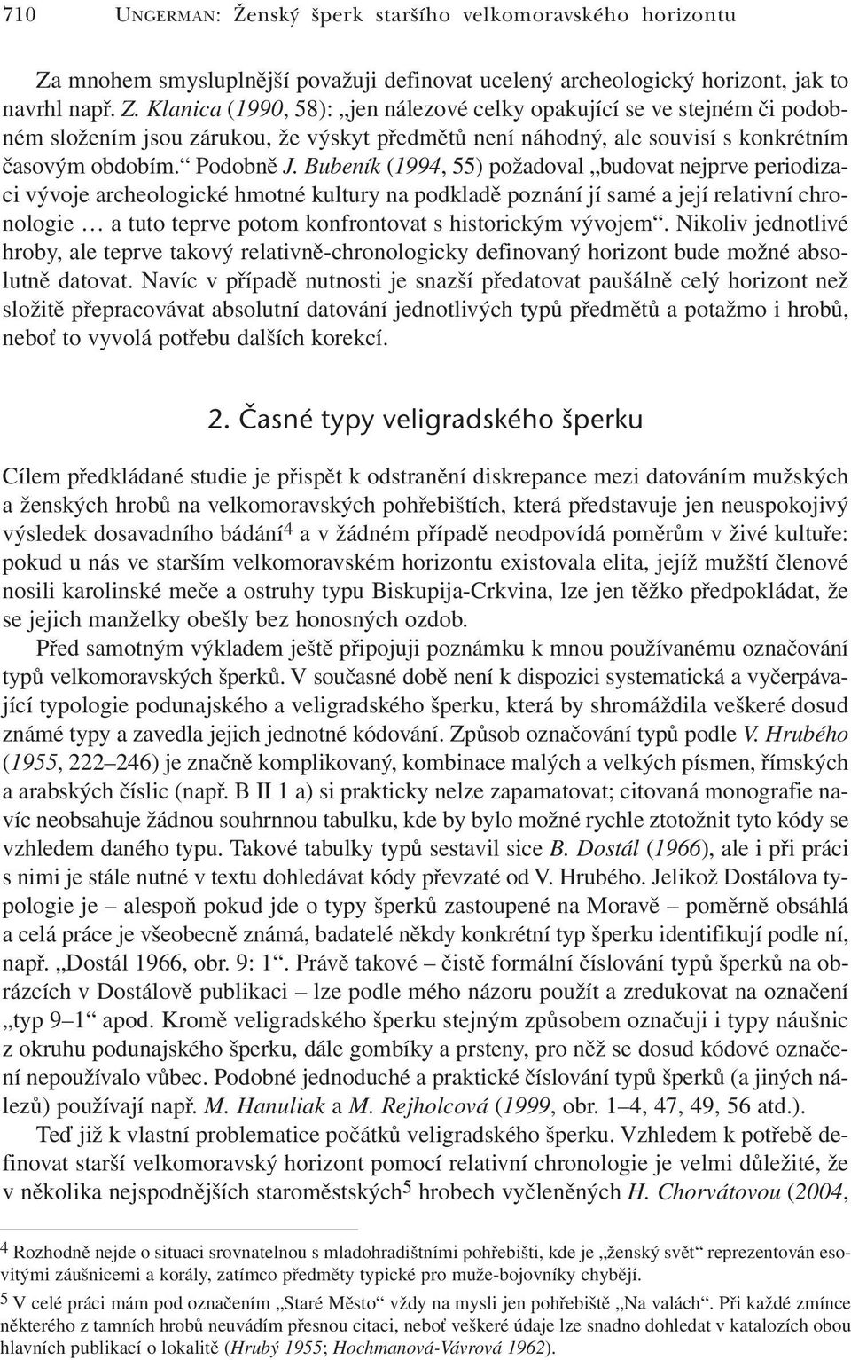 Klanica (1990, 58): jen nálezové celky opakující se ve stejném či podobném složením jsou zárukou, že výskyt předmětů není náhodný, ale souvisí s konkrétním časovým obdobím. Podobně J.