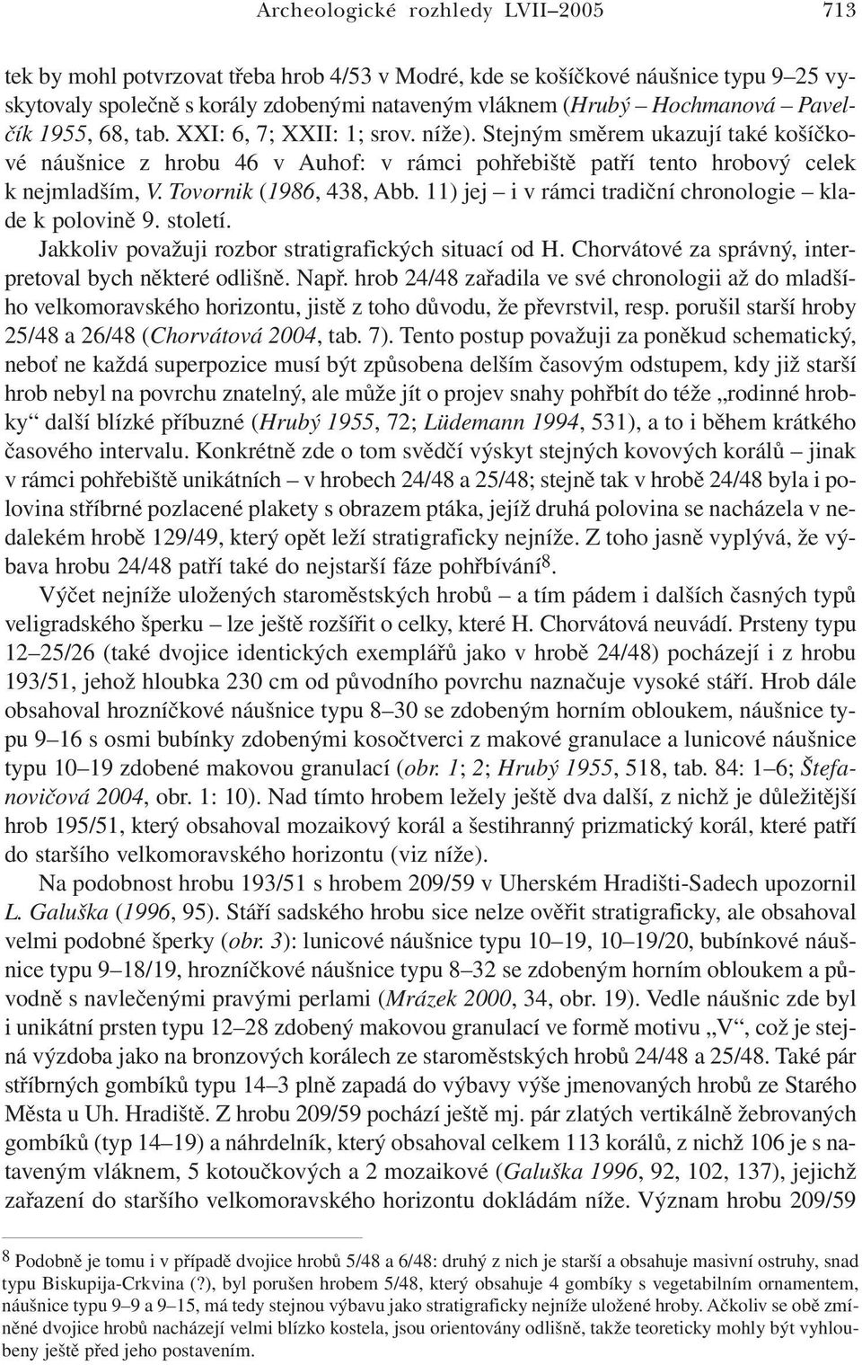 Tovornik (1986, 438, Abb. 11) jej i v rámci tradiční chronologie klade k polovině 9. století. Jakkoliv považuji rozbor stratigrafických situací od H.