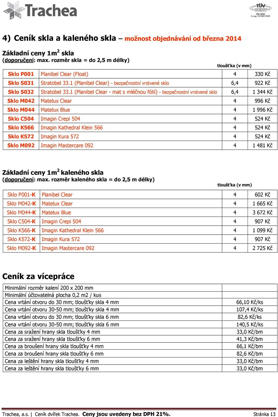 1 (Planibel Clear - mat s mléčnou fólií) - bezpečnostní vrstvené sklo 6,4 1 344 Kč Sklo M042 Matelux Clear 4 996 Kč Sklo M044 Matelux Blue 4 1 996 Kč Sklo C504 Imagin Crepi 504 4 524 Kč Sklo K566