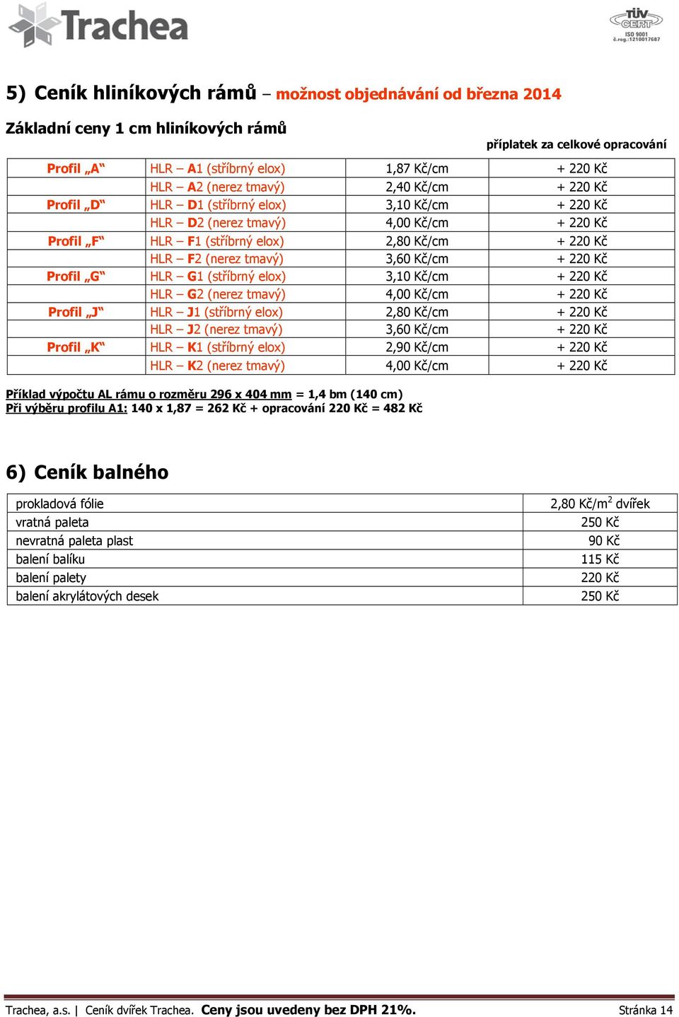 Kč/cm + 220 Kč Profil G HLR G1 (stříbrný elox) 3,10 Kč/cm + 220 Kč HLR G2 (nerez tmavý) 4,00 Kč/cm + 220 Kč Profil J HLR J1 (stříbrný elox) 2,80 Kč/cm + 220 Kč HLR J2 (nerez tmavý) 3,60 Kč/cm + 220