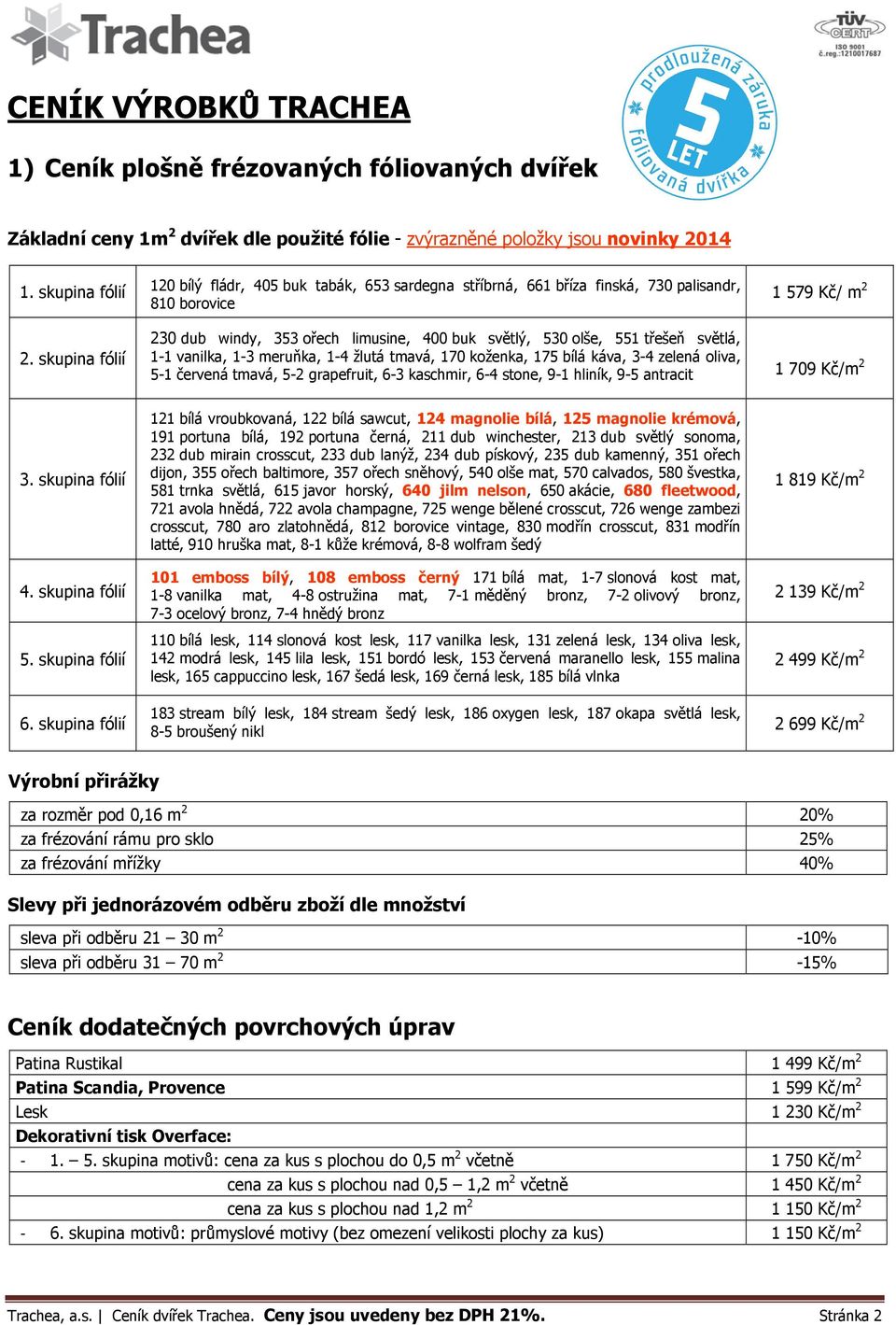 skupina fólií 230 dub windy, 353 ořech limusine, 400 buk světlý, 530 olše, 551 třešeň světlá, 1-1 vanilka, 1-3 meruňka, 1-4 žlutá tmavá, 170 koženka, 175 bílá káva, 3-4 zelená oliva, 5-1 červená