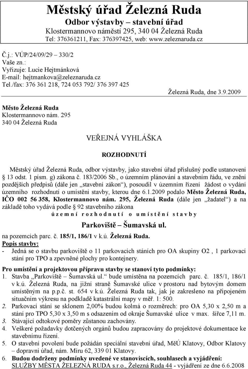 295 340 04 Železná Ruda VEŘEJNÁ VYHLÁŠKA ROZHODNUTÍ Městský úřad Železná Ruda, odbor výstavby, jako stavební úřad příslušný podle ustanovení 13 odst. 1 písm. g) zákona č. 183/2006 Sb.