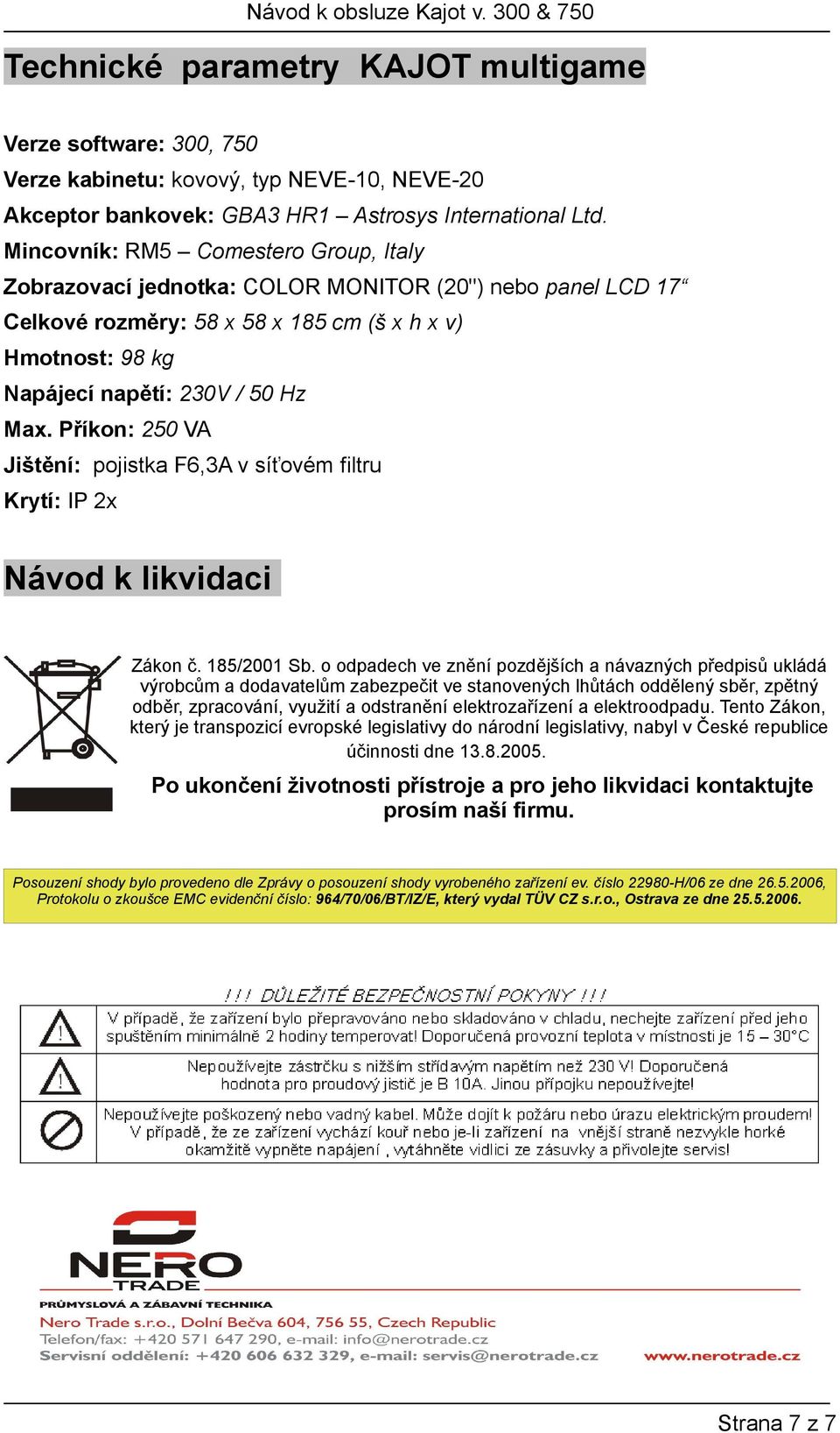 Příkon: 250 VA Jištění: pojistka F6,A v síťovém filtru Krytí: IP 2x Návod k likvidaci Zákon č. 185/2001 Sb.