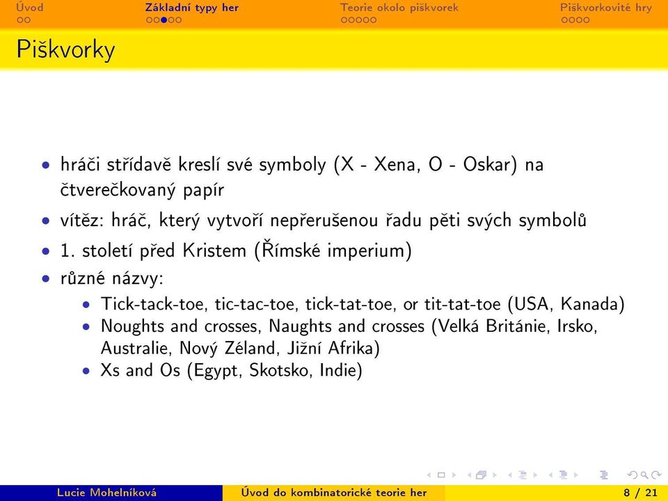 století p ed Kristem ( ímské imperium) r zné názvy: Tick-tack-toe, tic-tac-toe, tick-tat-toe, or tit-tat-toe (USA,