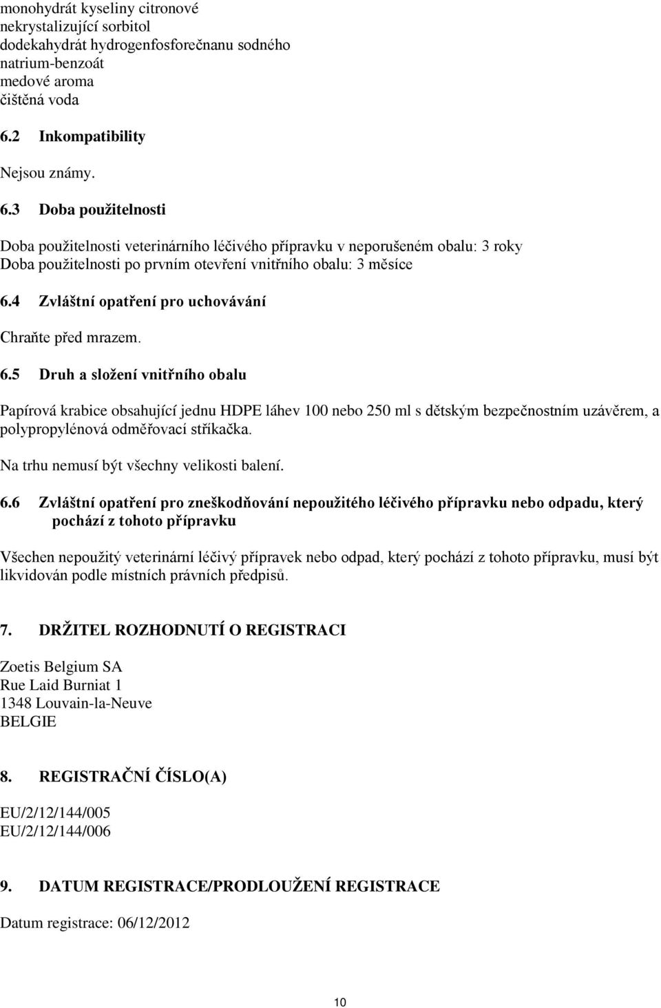 3 Doba použitelnosti Doba použitelnosti veterinárního léčivého přípravku v neporušeném obalu: 3 roky Doba použitelnosti po prvním otevření vnitřního obalu: 3 měsíce 6.