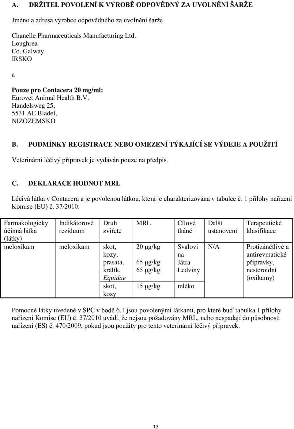 PODMÍNKY REGISTRACE NEBO OMEZENÍ TÝKAJÍCÍ SE VÝDEJE A POUŽITÍ Veterinární léčivý přípravek je vydáván pouze na předpis. C.