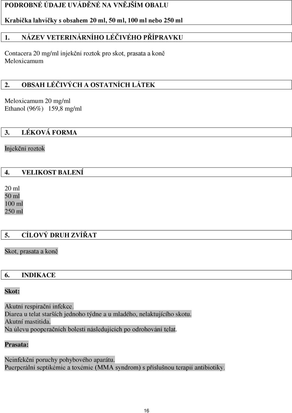 OBSAH LÉČIVÝCH A OSTATNÍCH LÁTEK Meloxicamum 20 mg/ml Ethanol (96%) 159,8 mg/ml 3. LÉKOVÁ FORMA Injekční roztok 4. VELIKOST BALENÍ 20 ml 50 ml 100 ml 250 ml 5.