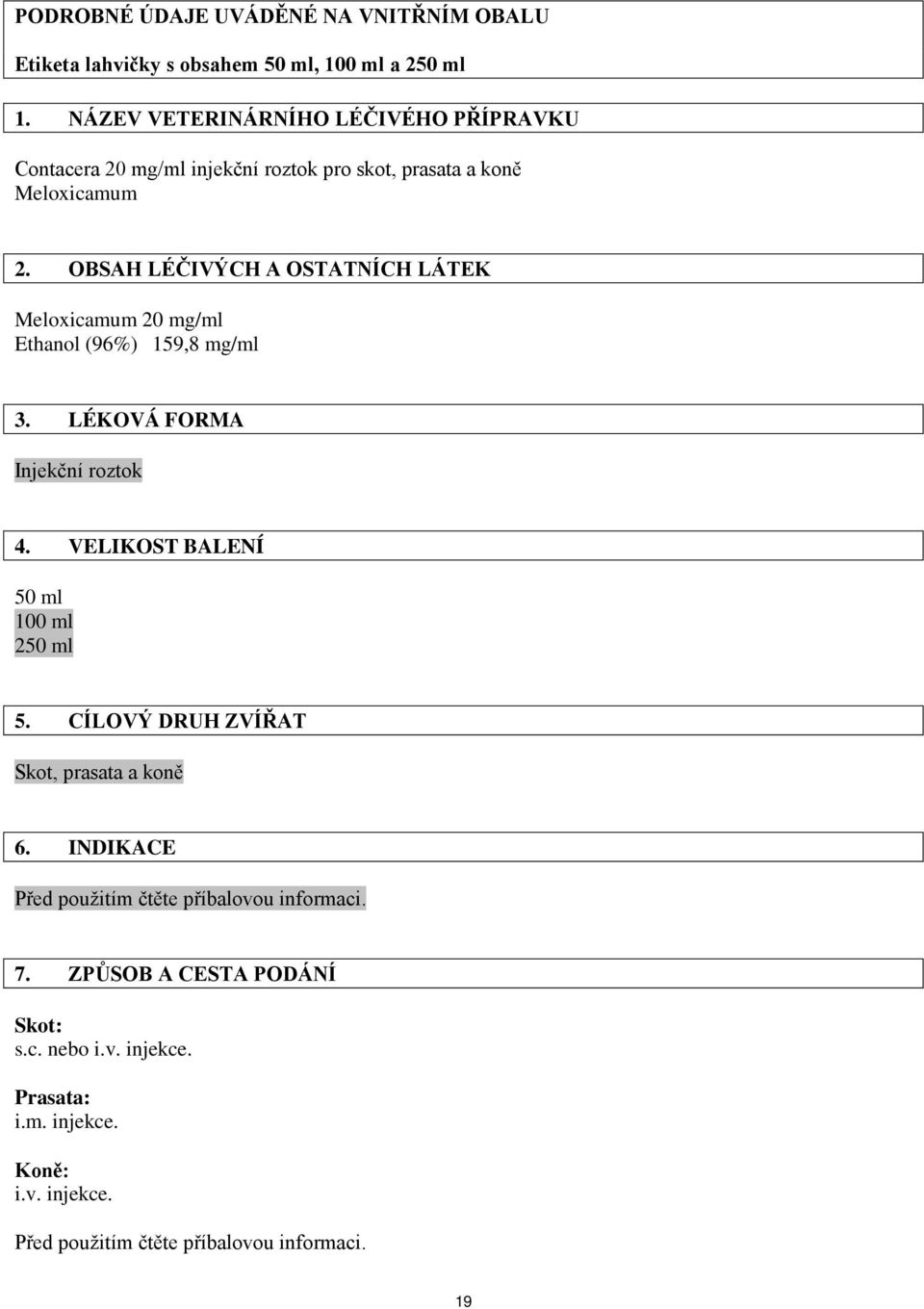 OBSAH LÉČIVÝCH A OSTATNÍCH LÁTEK Meloxicamum 20 mg/ml Ethanol (96%) 159,8 mg/ml 3. LÉKOVÁ FORMA Injekční roztok 4.