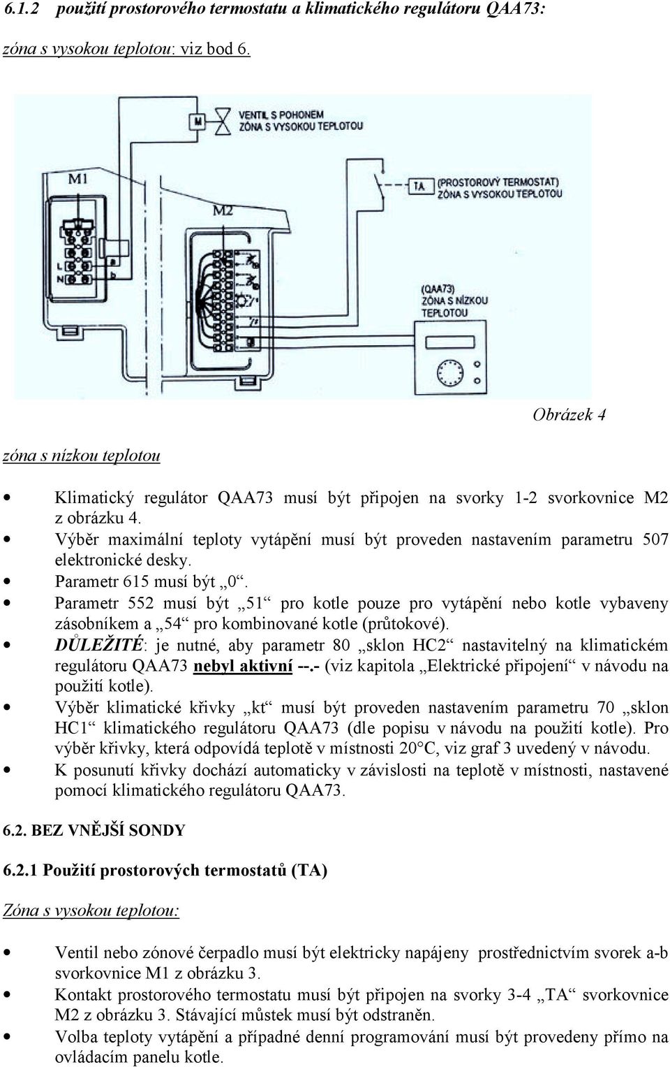 Výběr maximální teploty vytápění musí být proveden nastavením parametru 507 elektronické desky. Parametr 615 musí být 0.