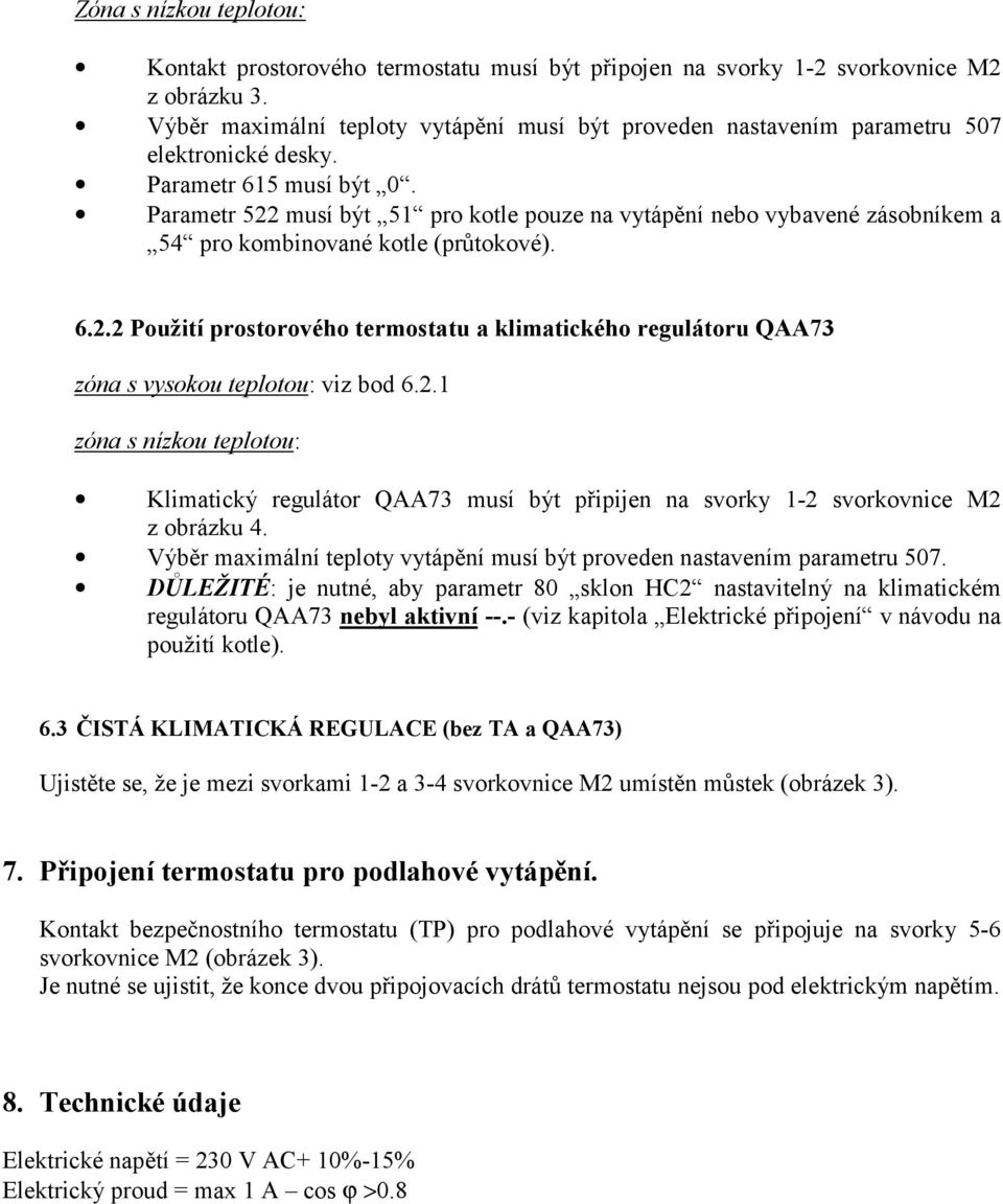 Parametr 522 musí být 51 pro kotle pouze na vytápění nebo vybavené zásobníkem a 54 pro kombinované kotle (průtokové). 6.2.2 Použití prostorového termostatu a klimatického regulátoru QAA73 zóna s vysokou teplotou: viz bod 6.