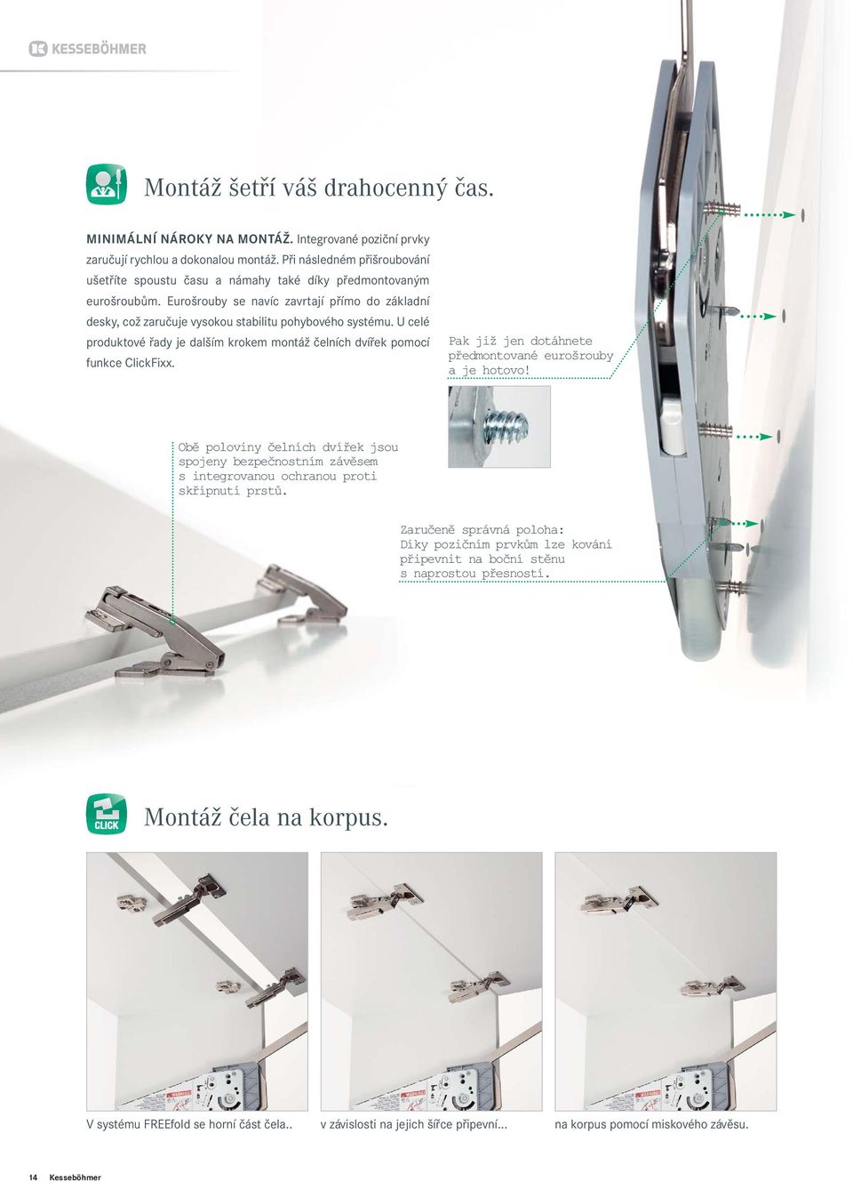 Eurošrouby se navíc zavrtají přímo do základní desky, což zaručuje vysokou stabilitu pohybového systému. U celé produktové řady je dalším krokem montáž čelních dvířek pomocí funkce ClickFixx.
