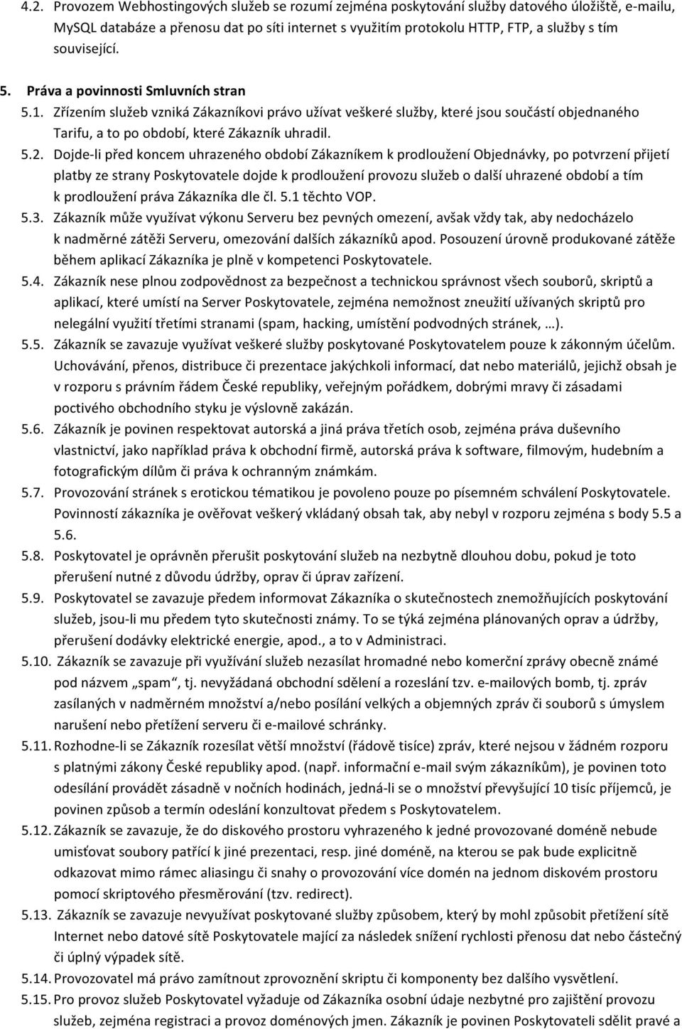 5.2. Dojde- li před koncem uhrazeného období Zákazníkem k prodloužení Objednávky, po potvrzení přijetí platby ze strany Poskytovatele dojde k prodloužení provozu služeb o další uhrazené období a tím