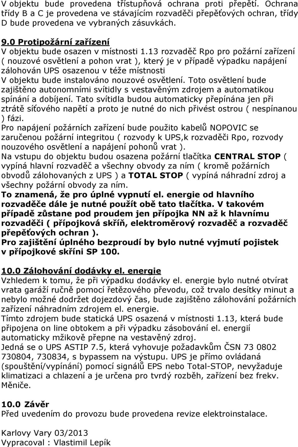 13 rozvaděč Rpo pro požární zařízení ( nouzové osvětlení a pohon vrat ), který je v případě výpadku napájení zálohován UPS osazenou v téže místnosti V objektu bude instalováno nouzové osvětlení.