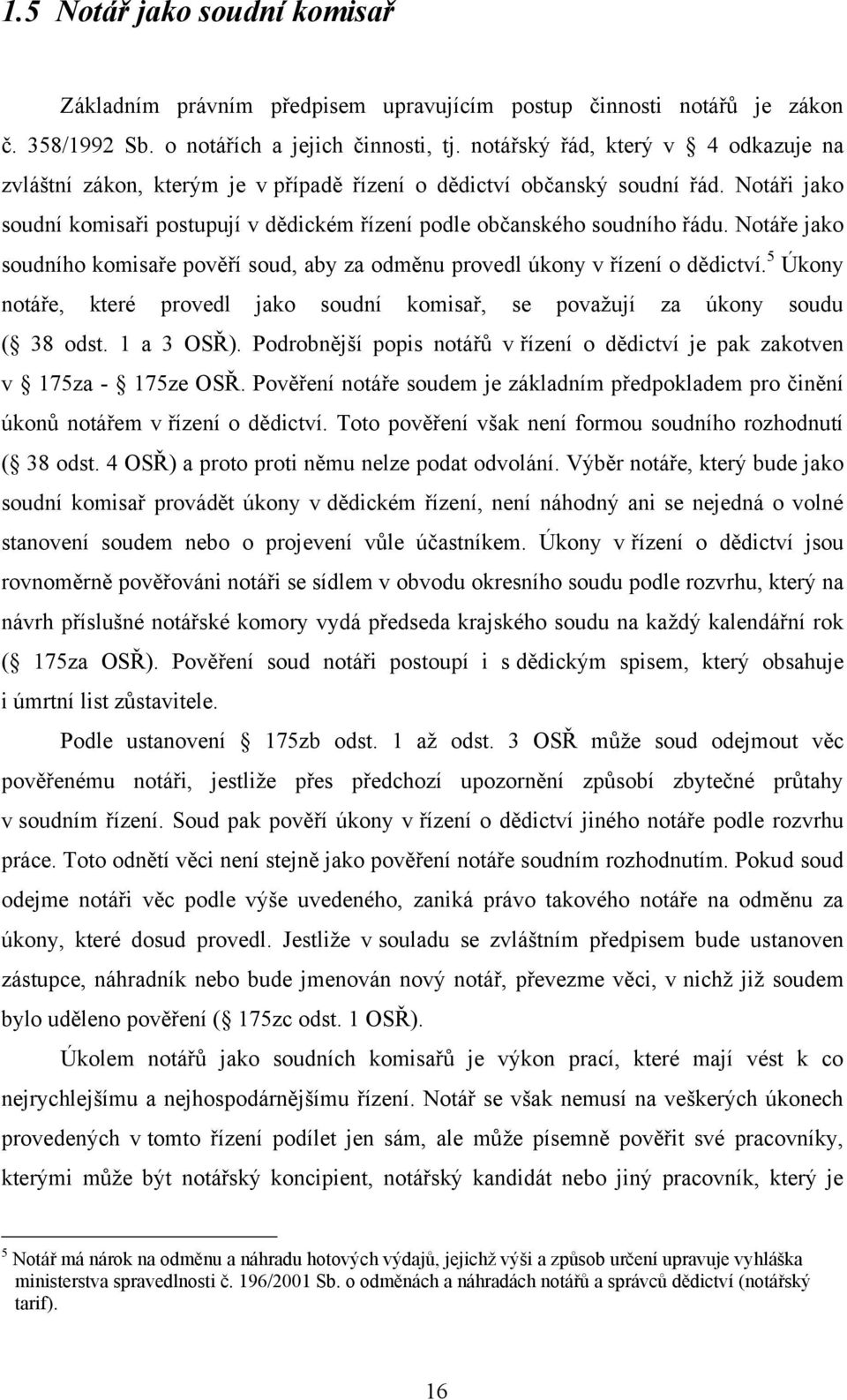 Notáře jako soudního komisaře pověří soud, aby za odměnu provedl úkony v řízení o dědictví. 5 Úkony notáře, které provedl jako soudní komisař, se povaţují za úkony soudu ( 38 odst. 1 a 3 OSŘ).