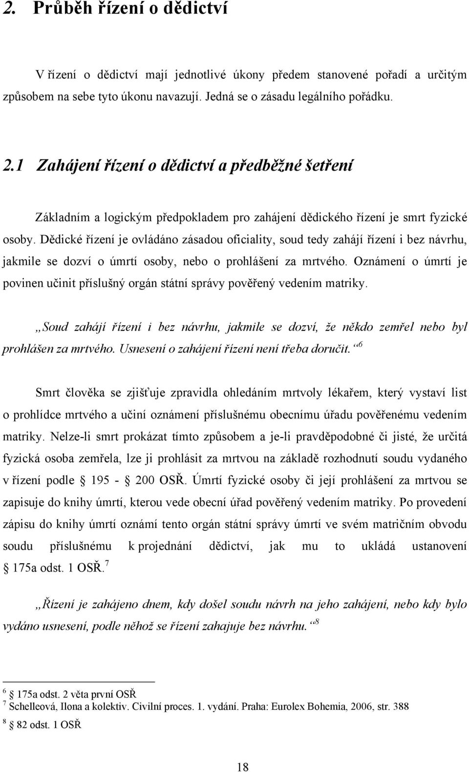 Dědické řízení je ovládáno zásadou oficiality, soud tedy zahájí řízení i bez návrhu, jakmile se dozví o úmrtí osoby, nebo o prohlášení za mrtvého.