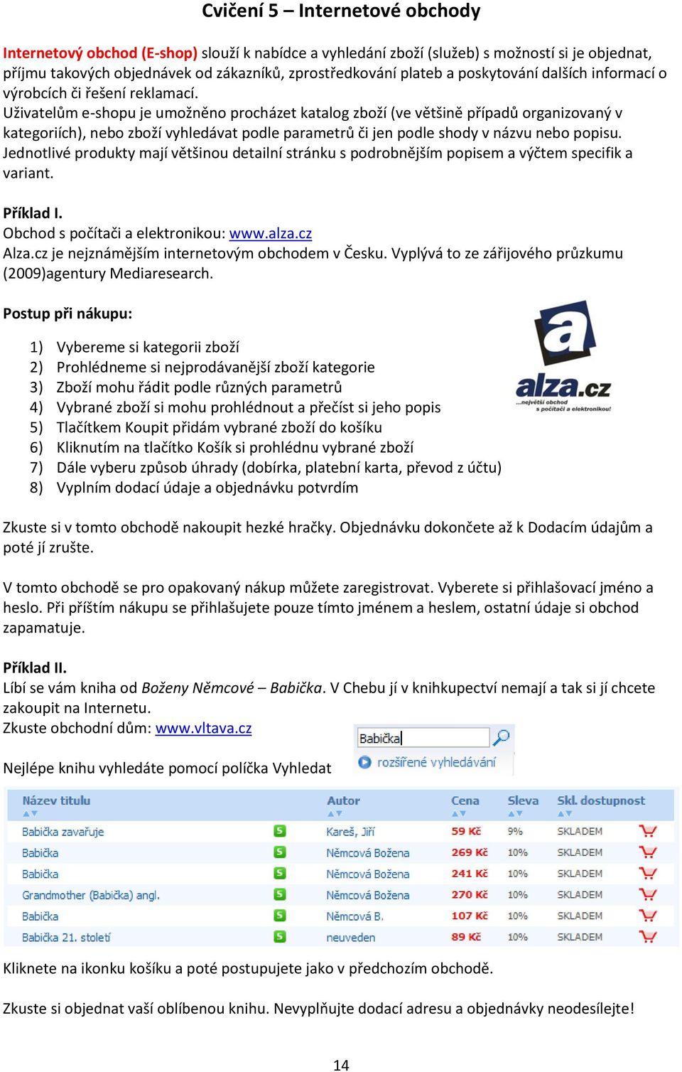 Uživatelům e-shopu je umožněno procházet katalog zboží (ve většině případů organizovaný v kategoriích), nebo zboží vyhledávat podle parametrů či jen podle shody v názvu nebo popisu.